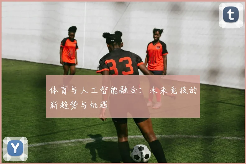 体育与人工智能融合：未来竞技的新趋势与机遇