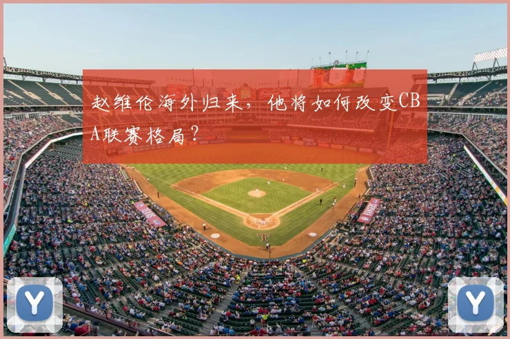 赵维伦海外归来,他将如何改变CBA联赛格局?