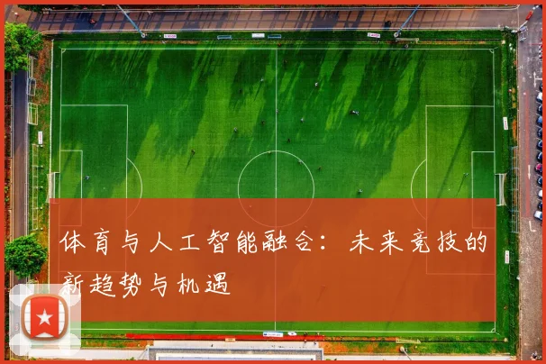 体育与人工智能融合:未来竞技的新趋势与机遇
