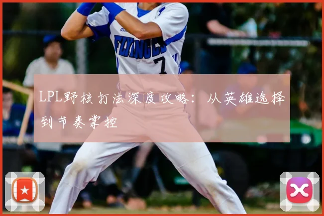 LPL野核打法深度攻略：从英雄选择到节奏掌控