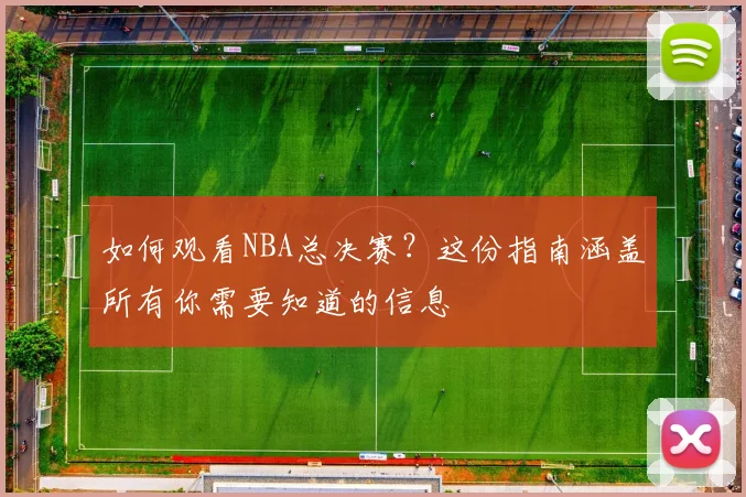 如何观看NBA总决赛？这份指南涵盖所有你需要知道的信息