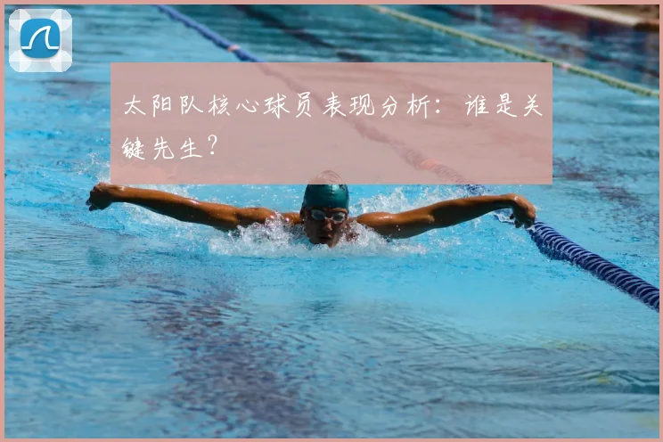 太阳队核心球员表现分析:谁是关键先生?