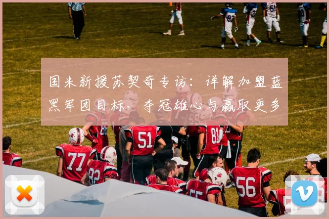 国米新援苏契奇专访：详解加盟蓝黑军团目标，夺冠雄心与赢取更多奖杯之路