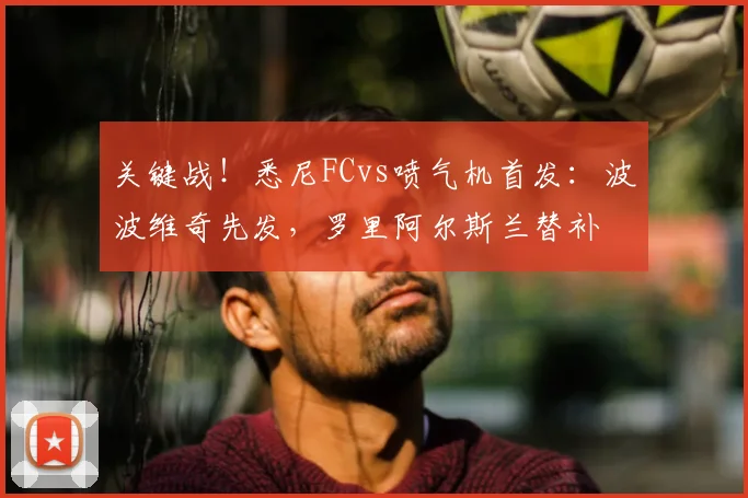 关键战！悉尼FCvs喷气机首发：波波维奇先发，罗里阿尔斯兰替补