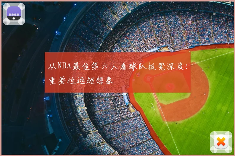 从NBA最佳第六人看球队板凳深度：重要性远超想象