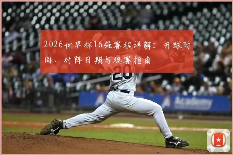 2026世界杯16强赛程详解：开球时间、对阵日期与观赛指南