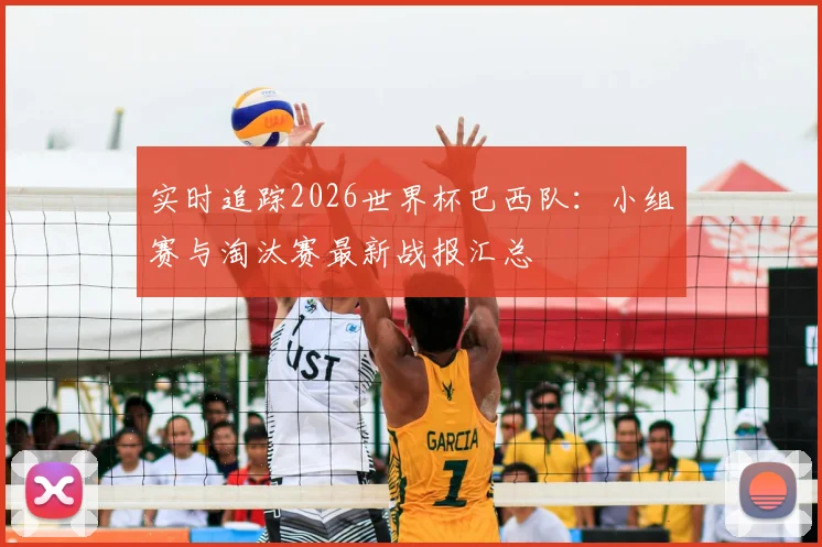 实时追踪2026世界杯巴西队：小组赛与淘汰赛最新战报汇总