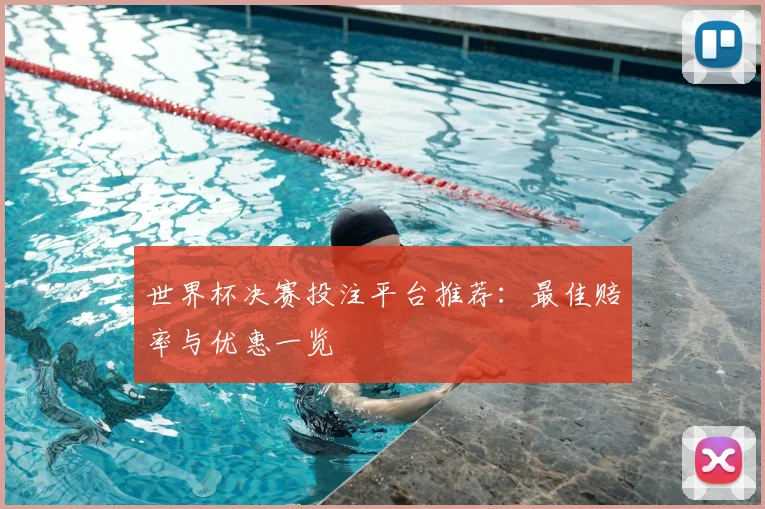 世界杯决赛投注平台推荐:最佳赔率与优惠一览