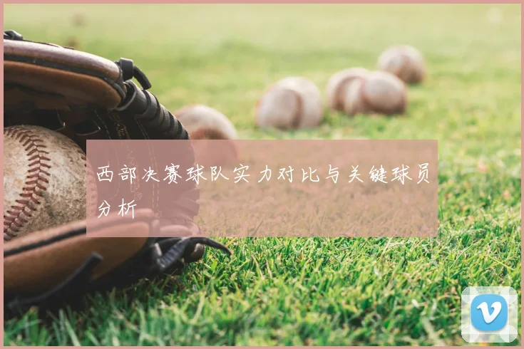 西部决赛球队实力对比与关键球员分析
