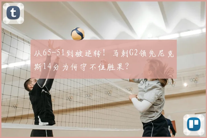 从65-51到被逆转！马刺G2领先尼克斯14分为何守不住胜果？