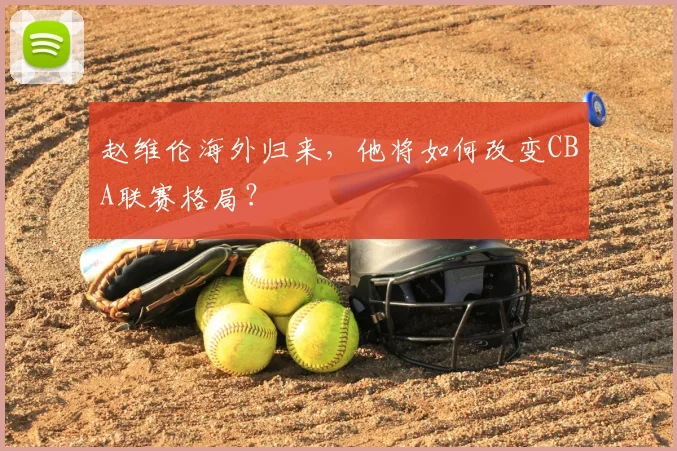 赵维伦海外归来,他将如何改变CBA联赛格局?
