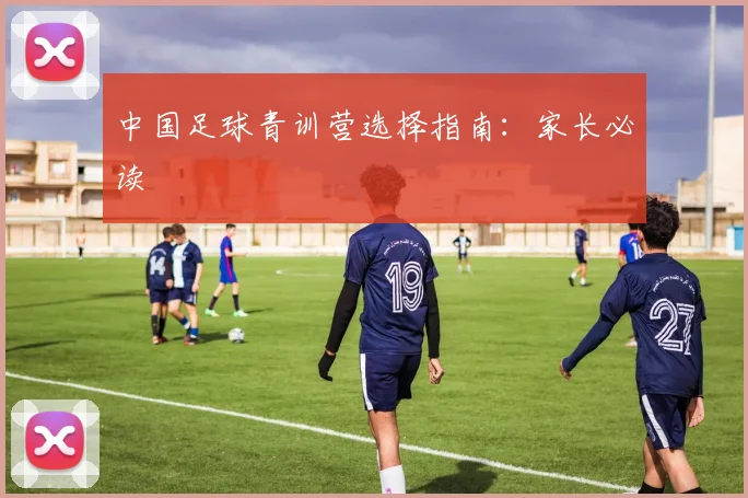 中国足球青训营选择指南:家长必读