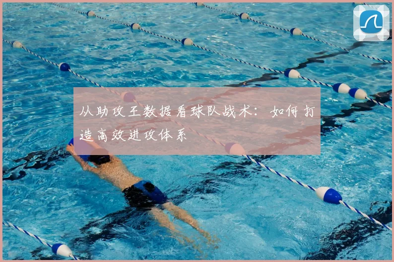 从助攻王数据看球队战术：如何打造高效进攻体系