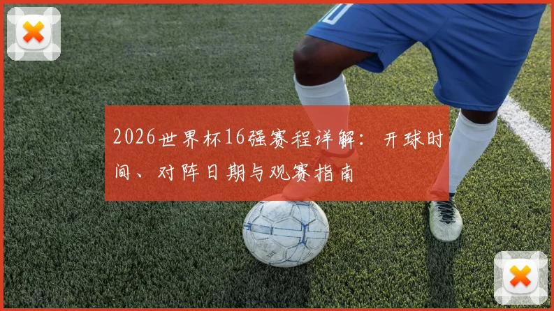 2026世界杯16强赛程详解:开球时间、对阵日期与观赛指南