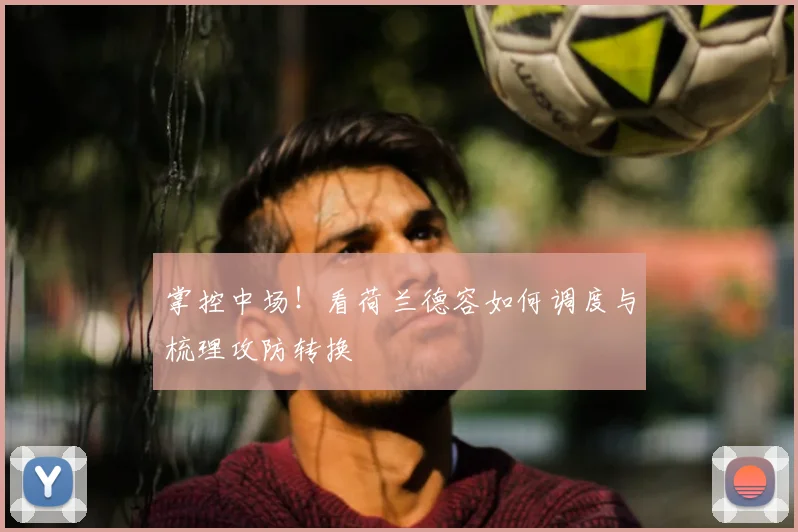 掌控中场！看荷兰德容如何调度与梳理攻防转换