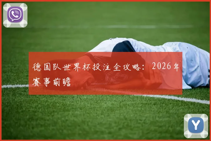 德国队世界杯投注全攻略:2026年赛事前瞻